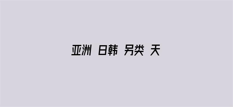 >亚洲 日韩 另类 天天更新横幅海报图